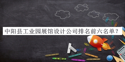 中陽縣工業(yè)園展館設(shè)計(jì)公司排名前六名單宣布，良心推薦