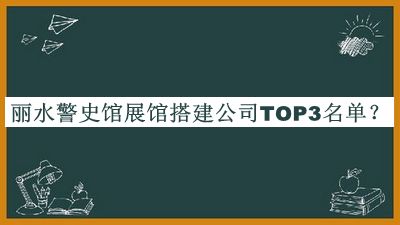 麗水警史館展館搭建公司TOP3名單推出，趕快收藏