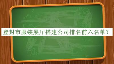 登封市服裝展廳搭建公司排名前六名單推出，良心推薦