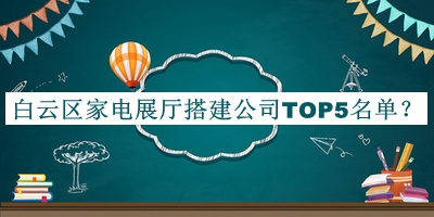 白云區(qū)家電展廳搭建公司TOP5名單揭曉，閱后既刪