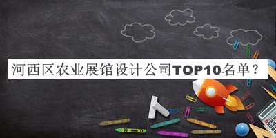 河西區(qū)農(nóng)業(yè)展館設(shè)計(jì)公司TOP10名單發(fā)布，閱后既刪