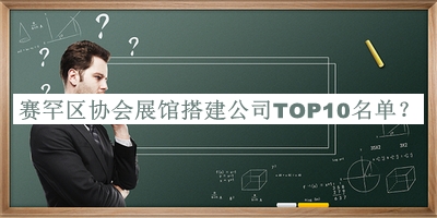 賽罕區(qū)協(xié)會(huì)展館搭建公司TOP10名單發(fā)布，值得一看
