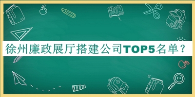 徐州廉政展廳搭建公司TOP5名單揭曉，值得一看