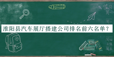 淮陽縣汽車展廳搭建公司排名前六名單推出，值得一看