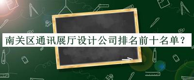 南關(guān)區(qū)通訊展廳設(shè)計公司排名前十名單揭曉，網(wǎng)友推薦