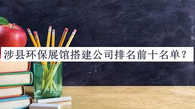 涉縣環(huán)保展館搭建公司排名前十名單推出，趕快收藏