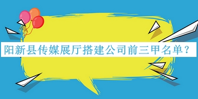 陽新縣傳媒展廳搭建公司前三甲名單公開，閱后既刪