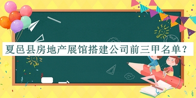 夏邑縣房地產(chǎn)展館搭建公司前三甲名單推出，趕快收藏