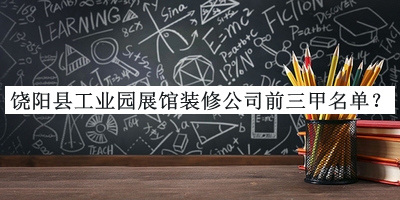 饒陽縣工業(yè)園展館裝修公司前三甲名單推出，趕快收藏