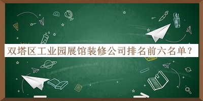 雙塔區(qū)工業(yè)園展館裝修公司排名前六名單公布，閱后既刪
