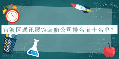 官渡區(qū)通訊展館裝修公司排名前十名單推出，值得一看