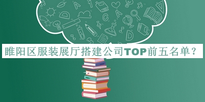 睢陽區(qū)服裝展廳搭建公司TOP前五名單公布，值得一看