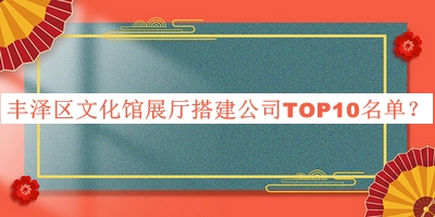 豐澤區(qū)文化館展廳搭建公司TOP10名單公布，良心推薦