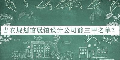 吉安規(guī)劃館展館設(shè)計(jì)公司前三甲名單公布，良心推薦