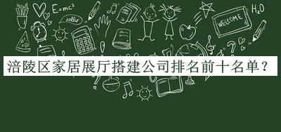 涪陵區(qū)家居展廳搭建公司排名前十名單推出，網(wǎng)友推薦