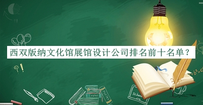 西雙版納文化館展館設(shè)計(jì)公司排名前十名單揭曉，良心推薦