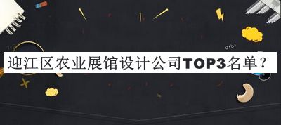 迎江區(qū)農(nóng)業(yè)展館設計公司TOP3名單公布，閱后既刪