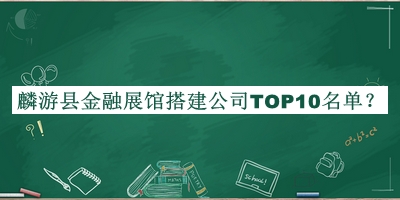 麟游縣金融展館搭建公司TOP10名單公布，網(wǎng)友推薦