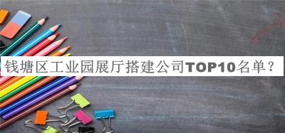 錢塘區(qū)工業(yè)園展廳搭建公司TOP10名單公開，值得一看