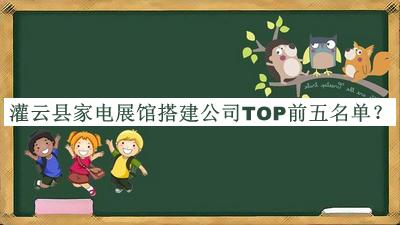 灌云縣家電展館搭建公司TOP前五名單宣布，趕快收藏