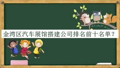 金灣區(qū)汽車展館搭建公司排名前十名單發(fā)布，閱后既刪