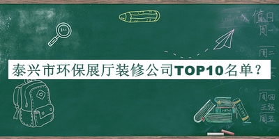泰興市環(huán)保展廳裝修公司TOP10名單發(fā)布，閱后既刪