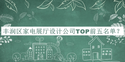 豐潤(rùn)區(qū)家電展廳設(shè)計(jì)公司TOP前五名單公開，值得一看