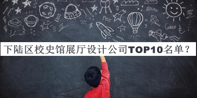 下陸區(qū)校史館展廳設(shè)計公司TOP10名單宣布，網(wǎng)友推薦