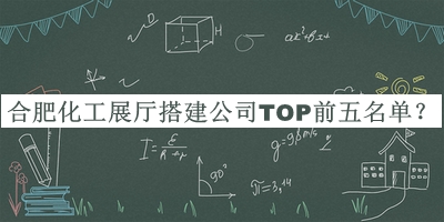 合肥化工展廳搭建公司TOP前五名單揭曉，趕快收藏