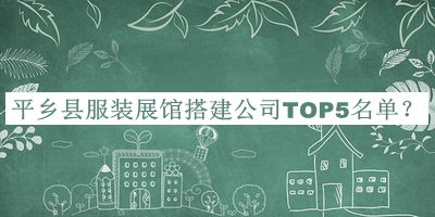 平鄉(xiāng)縣服裝展館搭建公司TOP5名單推出，良心推薦