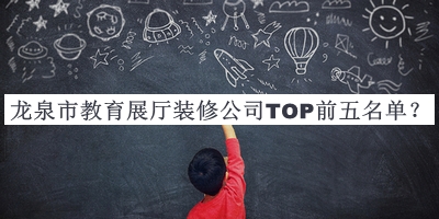 龍泉市教育展廳裝修公司TOP前五名單公布，閱后既刪