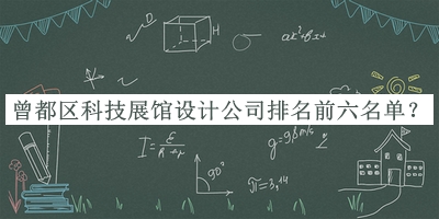 曾都區(qū)科技展館設(shè)計公司排名前六名單揭曉，閱后既刪