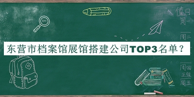 東營(yíng)市檔案館展館搭建公司TOP3名單宣布，閱后既刪
