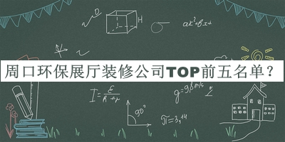 周口環(huán)保展廳裝修公司TOP前五名單揭曉，趕快收藏