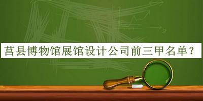 莒縣博物館展館設(shè)計(jì)公司前三甲名單宣布，趕快收藏