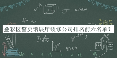 疊彩區(qū)警史館展廳裝修公司排名前六名單揭曉，閱后既刪