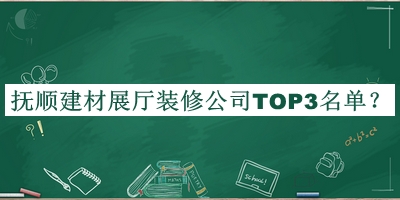 撫順建材展廳裝修公司TOP3名單公布，趕快收藏