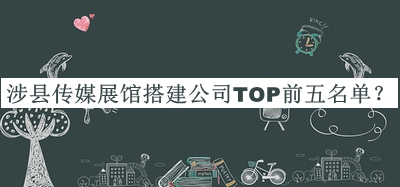 涉縣傳媒展館搭建公司TOP前五名單公開，值得一看