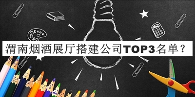 渭南煙酒展廳搭建公司TOP3名單發(fā)布，良心推薦