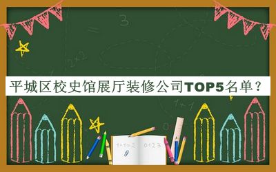 平城區(qū)校史館展廳裝修公司TOP5名單推出，閱后既刪