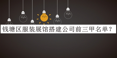 錢塘區(qū)服裝展館搭建公司前三甲名單推出，良心推薦