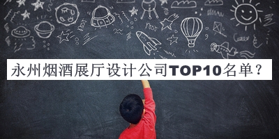 永州煙酒展廳設(shè)計(jì)公司TOP10名單公布，值得一看