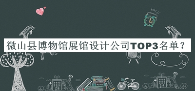 微山縣博物館展館設(shè)計公司TOP3名單公開，值得一看