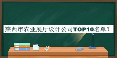 萊西市農業(yè)展廳設計公司TOP10名單揭曉，值得一看