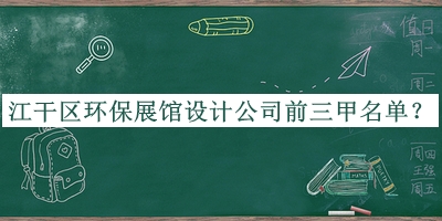江干區(qū)環(huán)保展館設(shè)計公司前三甲名單公開，良心推薦