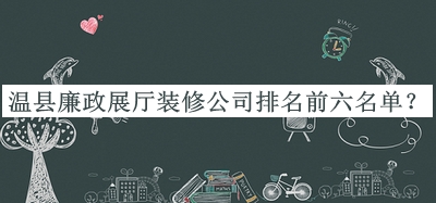 溫縣廉政展廳裝修公司排名前六名單推出，值得一看