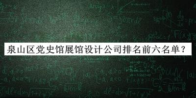 泉山區(qū)黨史館展館設計公司排名前六名單揭曉，值得一看