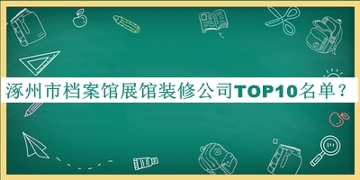 涿州市檔案館展館裝修公司TOP10名單宣布，值得一看