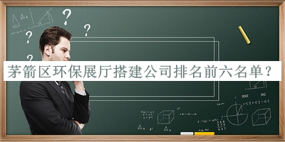 茅箭區(qū)環(huán)保展廳搭建公司排名前六名單揭曉，閱后既刪