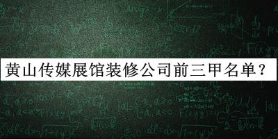 黃山傳媒展館裝修公司前三甲名單宣布，網(wǎng)友推薦